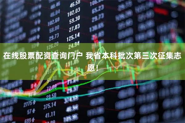 在线股票配资查询门户 我省本科批次第三次征集志愿！