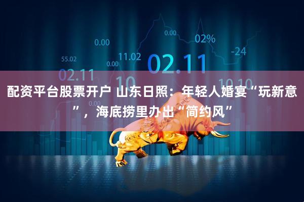 配资平台股票开户 山东日照：年轻人婚宴“玩新意”，海底捞里办出“简约风”